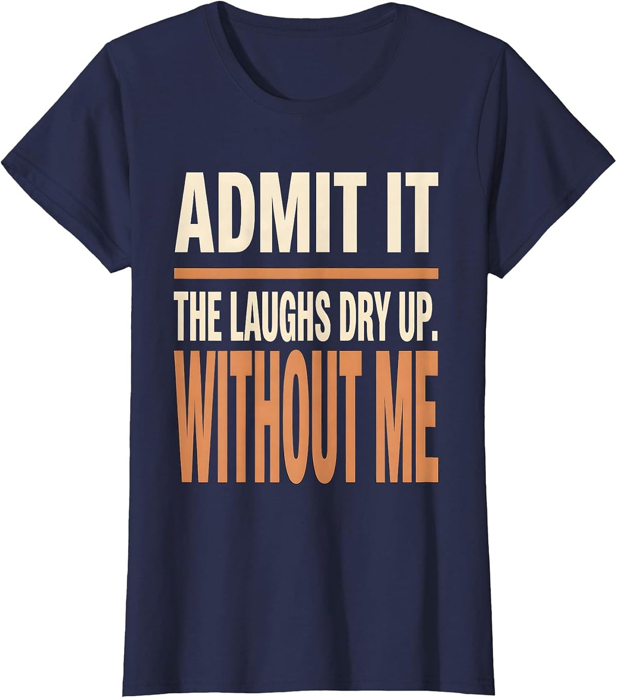 Women's Admit It, The Laughs Dry Up Without Me Funny Sarcastic T-Shirt - Navy Blue