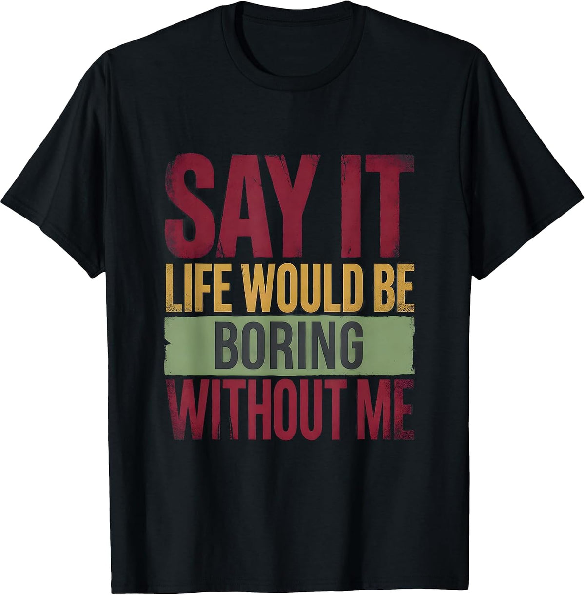 Men's Say It Life Would Be Boring Without Me Funny Sarcastic Humor T-Shirt - Black