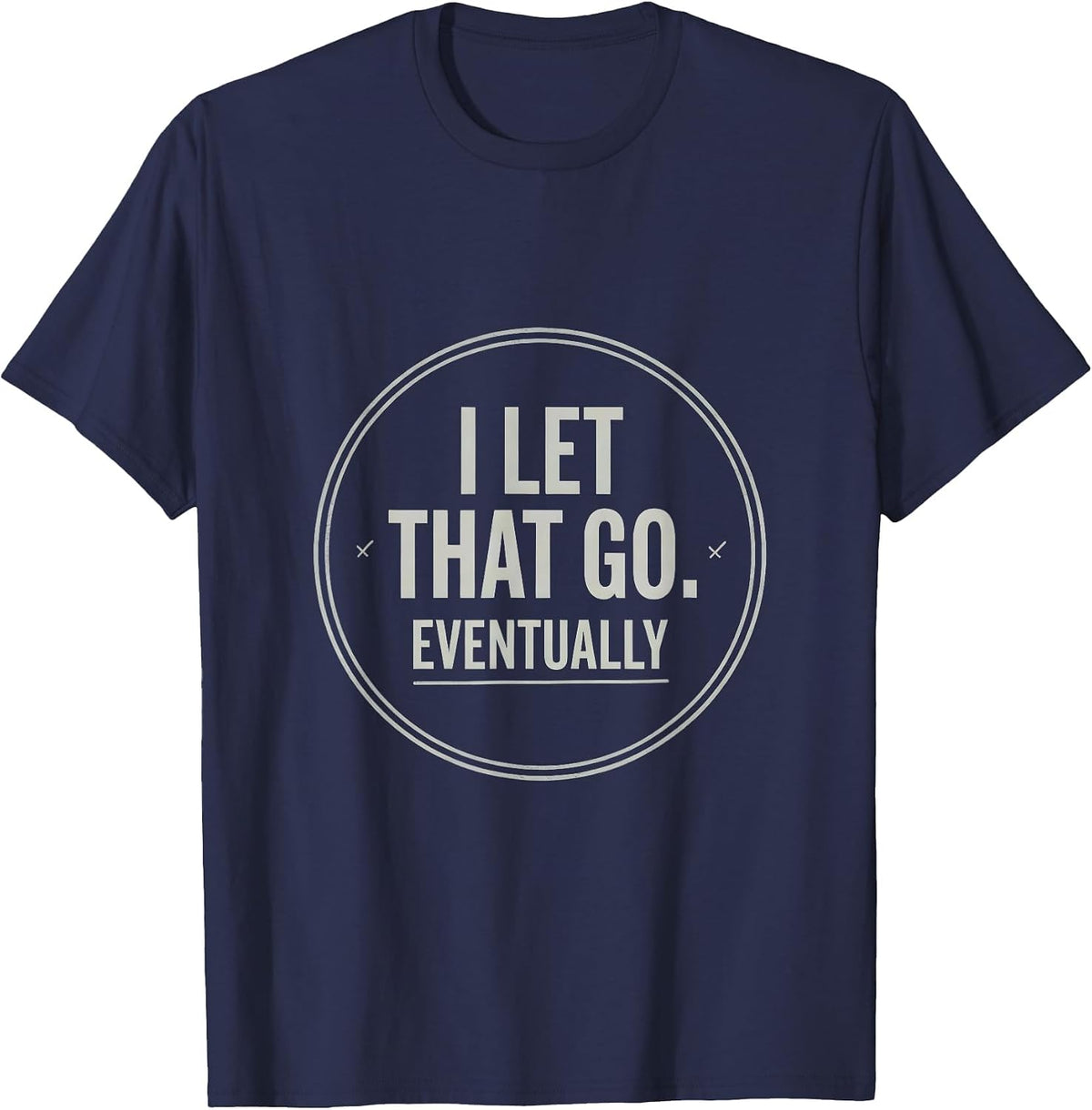 I Let That Go. Eventually Funny Sarcastic Humor Unisex Gift T-Shirt - Navy Blue
