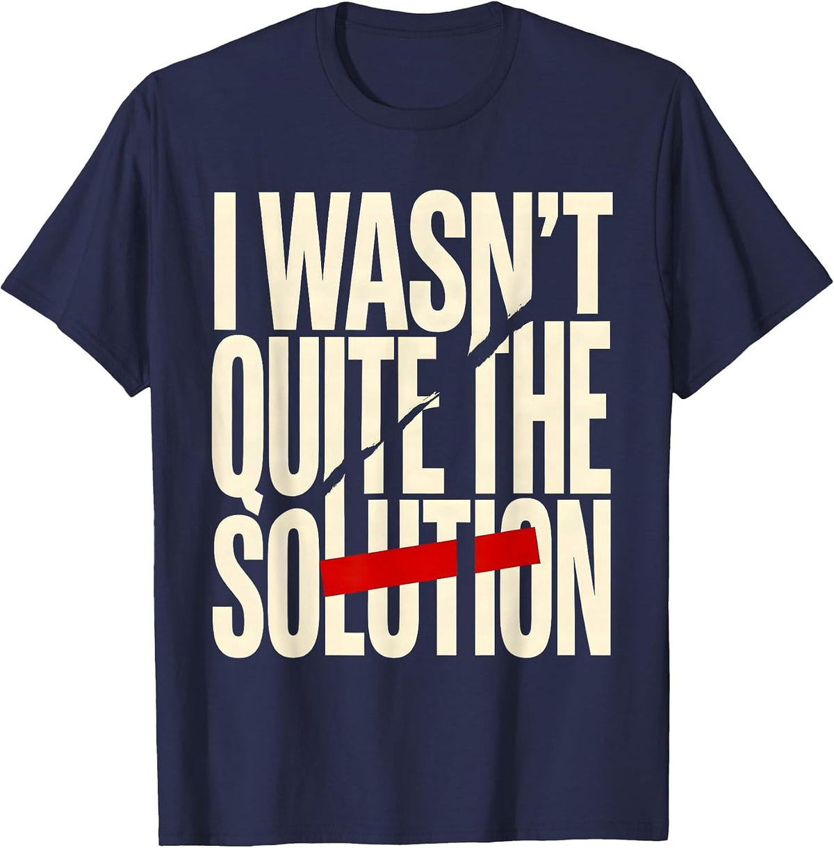 Men's I Wasn't Quite The Solution Funny Sarcastic Deadpan Humor T-Shirt - Navy Blue