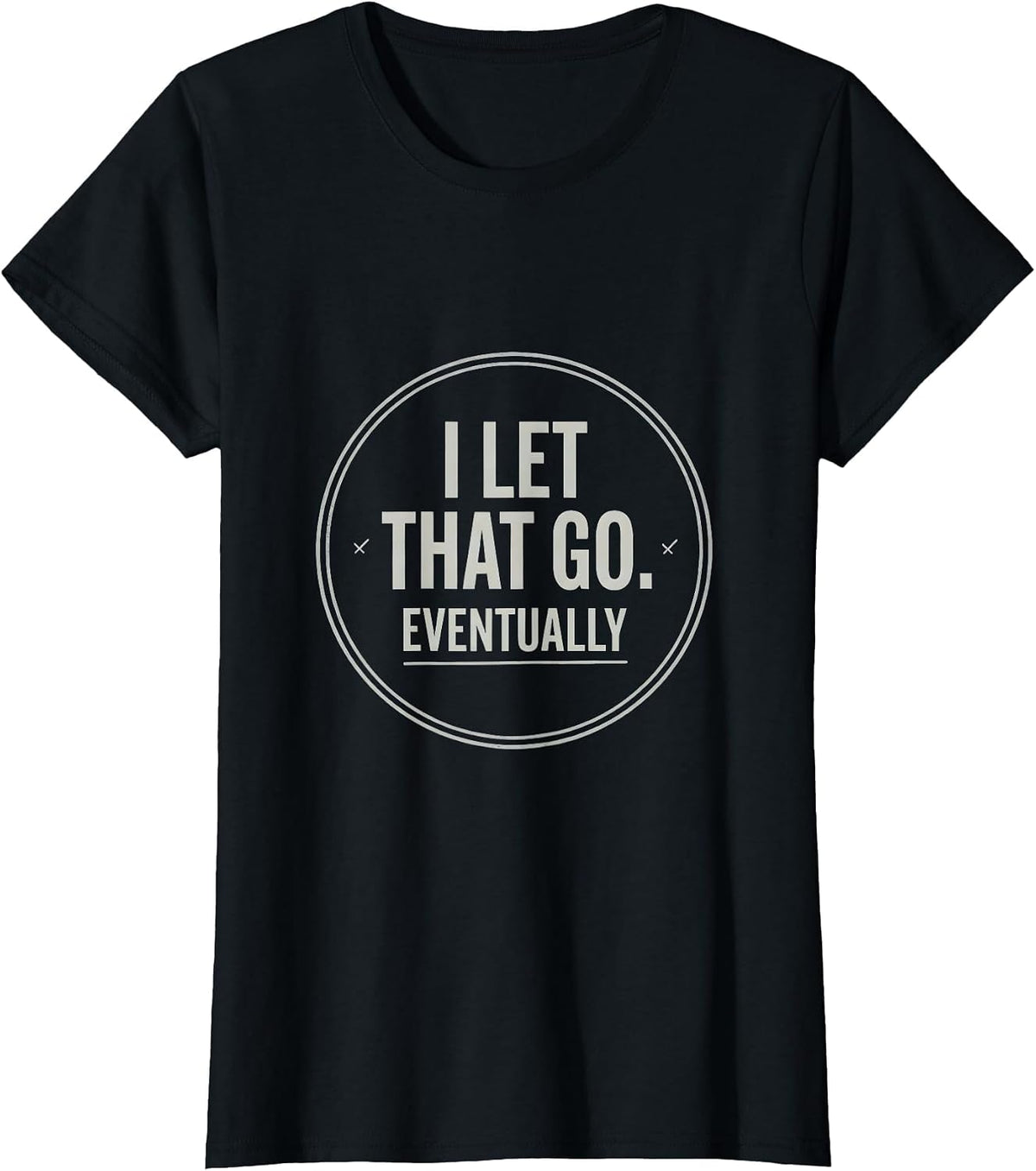 I Let That Go. Eventually Funny Sarcastic Humor Unisex Gift T-Shirt - Black