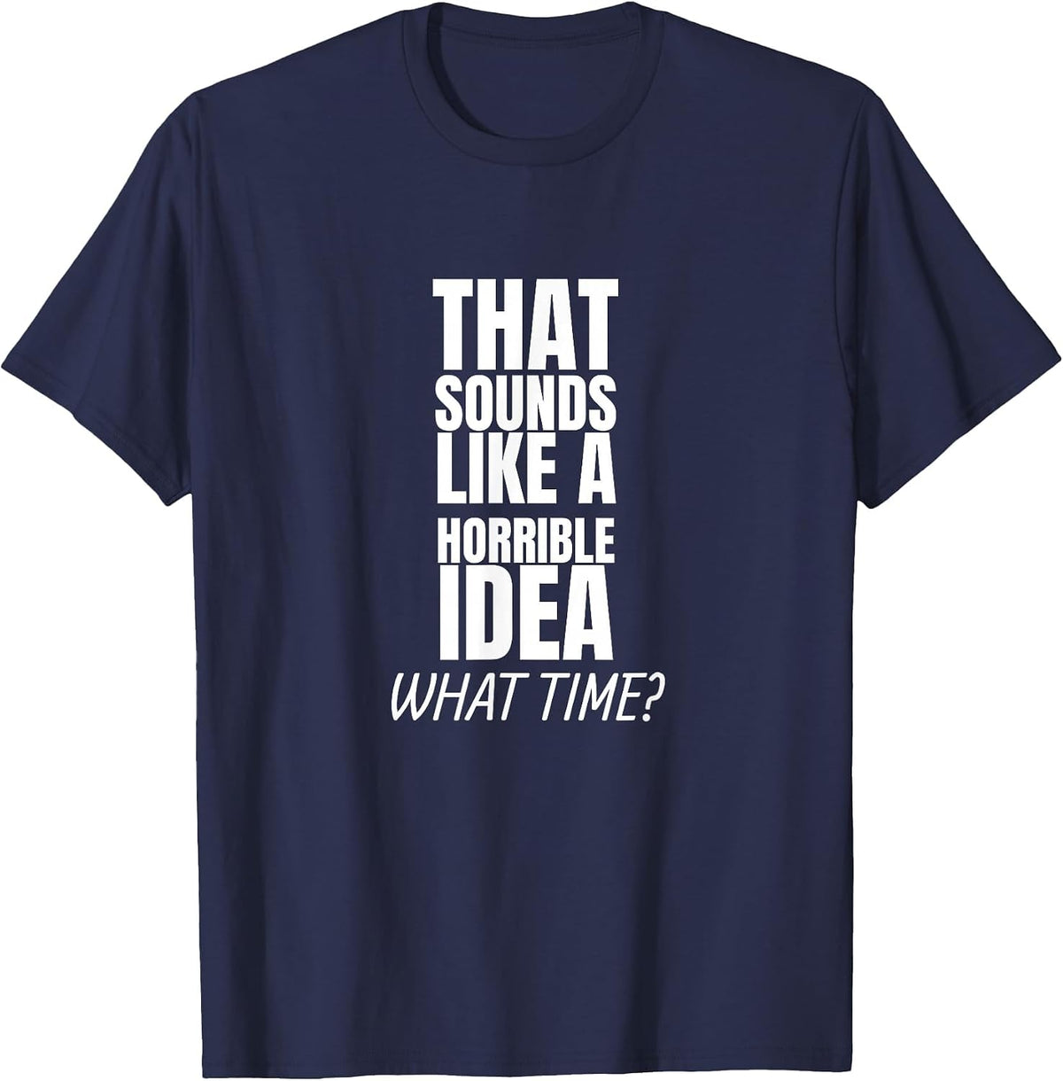that Sounds Like A Bad Idea What Time? T-Shirt - Navy Blue