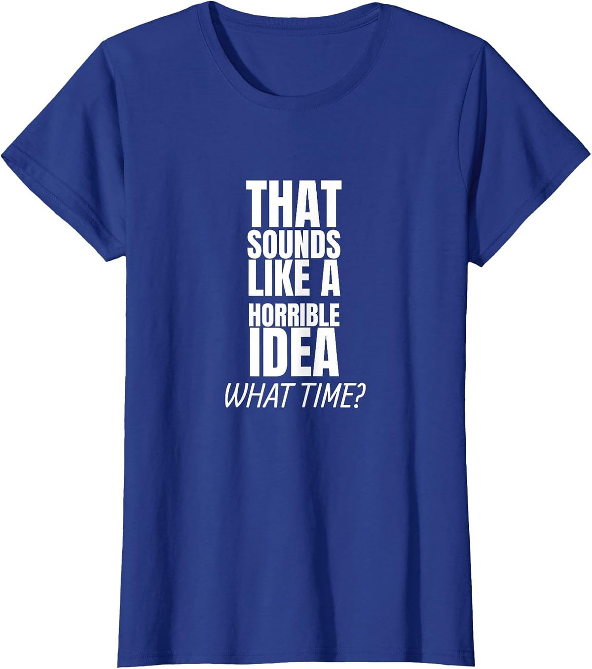that Sounds Like A Bad Idea What Time? T-Shirt - Royal Blue