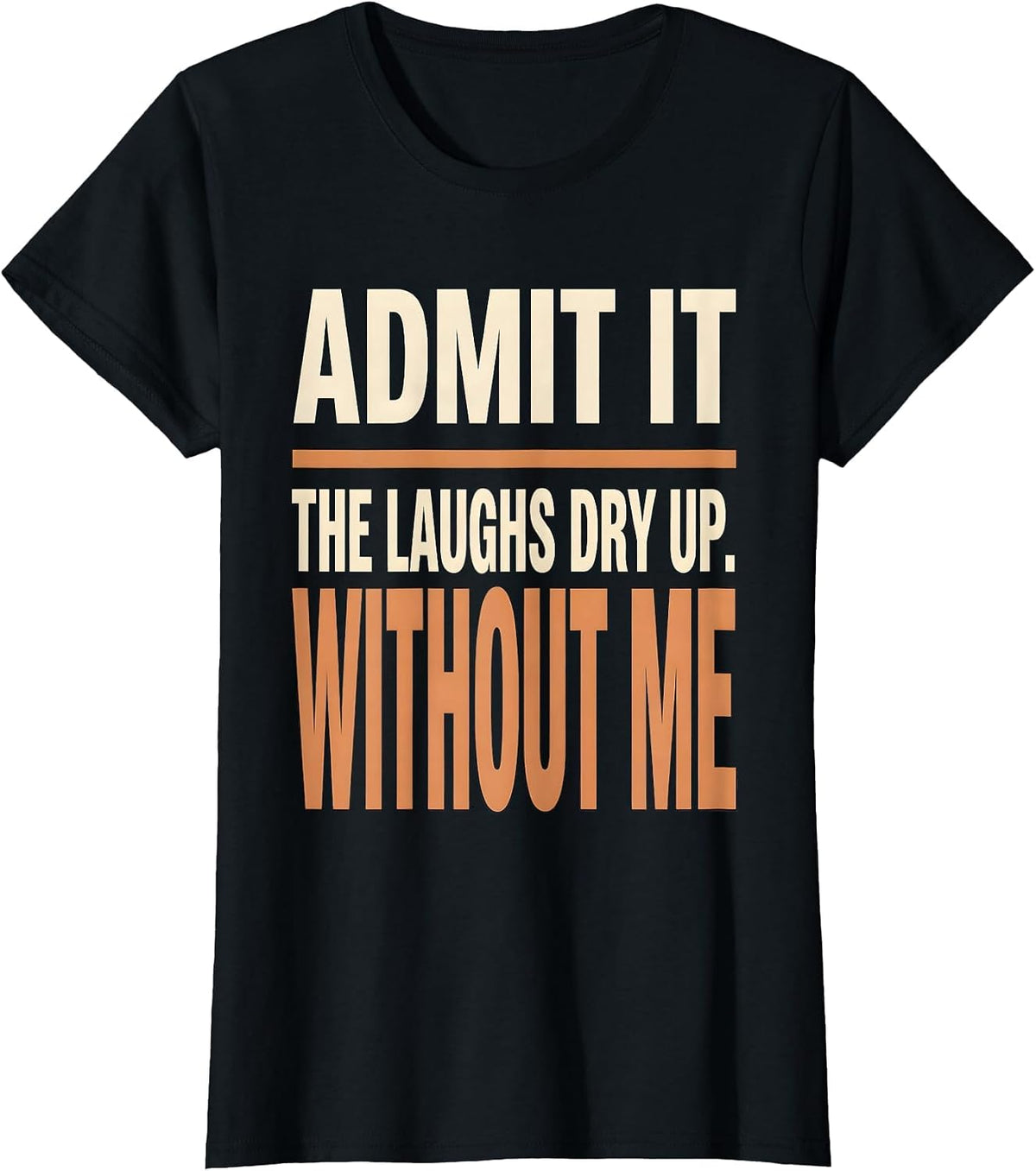 Women's Admit It, The Laughs Dry Up Without Me Funny Sarcastic T-Shirt - Black