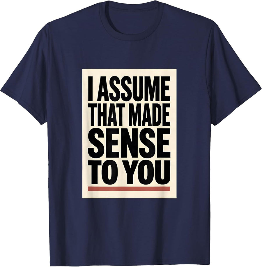 I Assume That Made Sense To You Funny Sarcastic Adult Humor T-Shirt - Navy Blue