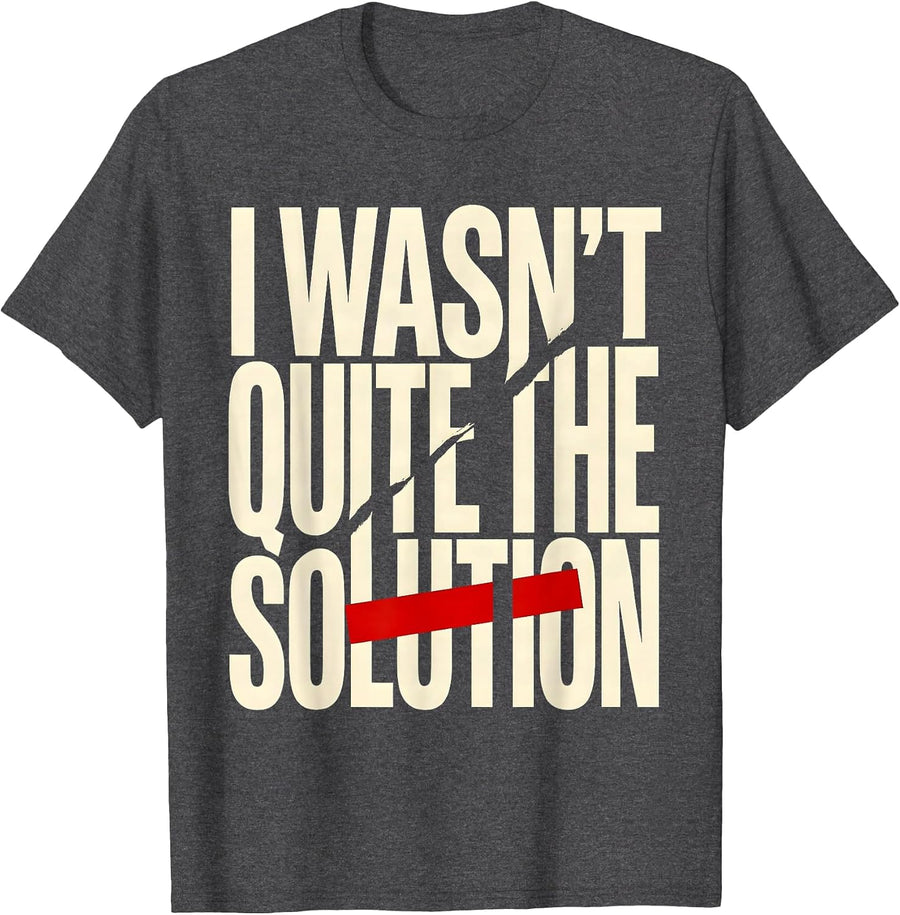 Men's I Wasn't Quite The Solution Funny Sarcastic Deadpan Humor T-Shirt - Dark Heather Grey