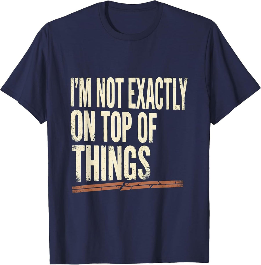 I'm Not Exactly On Top Of Things Funny Sarcastic Adult Humor T-Shirt - Navy Blue