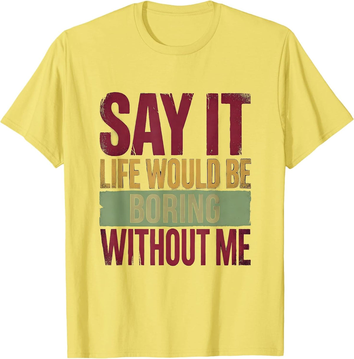 Men's Say It Life Would Be Boring Without Me Funny Sarcastic Humor T-Shirt - Lemon Yellow