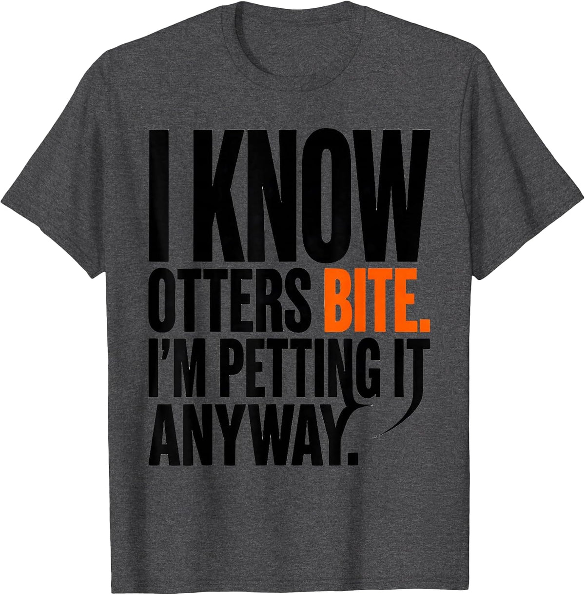 I Know Otters Bite I'm Petting It Anyway Funny Wildlife T-Shirt - Dark Heather Grey