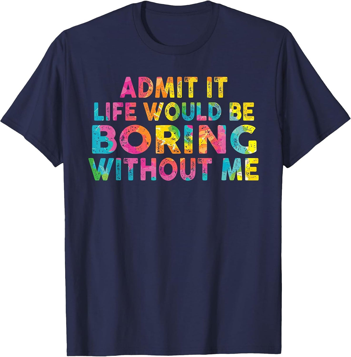 Admit It Life Would Be Boring Without Me T-Shirt - Navy Blue