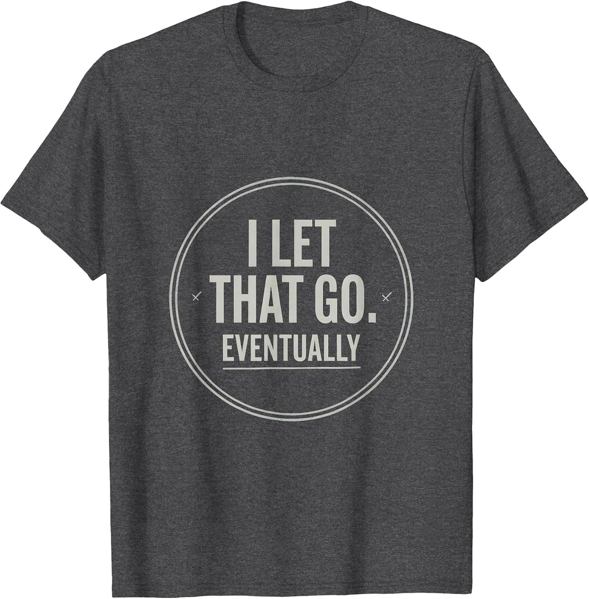 I Let That Go. Eventually Funny Sarcastic Humor Unisex Gift T-Shirt - Dark Heather Grey