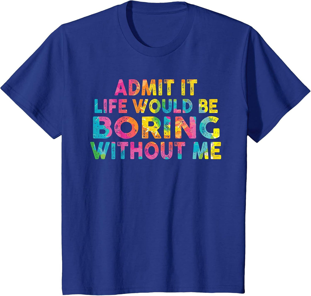 Admit It Life Would Be Boring Without Me T-Shirt - Royal Blue