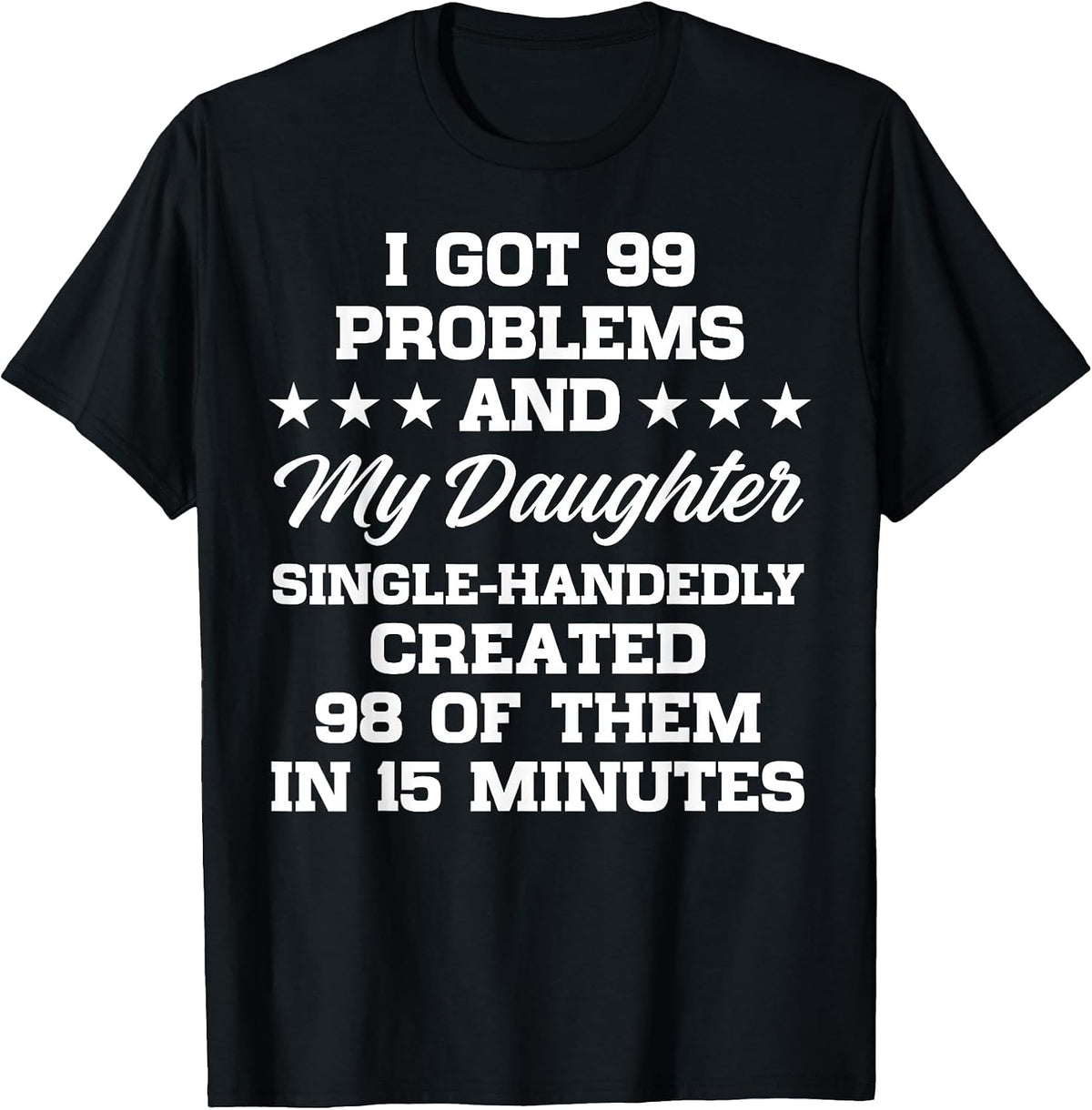 I Got 99 Problems and My Daughter Funny Parenting Sarcastic T-Shirt - As Pictured