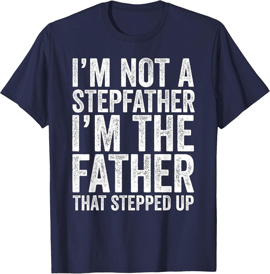 I'm Not The Stepfather I'm The Father that Stepped Up Shirt T-Shirt - Navy Blue