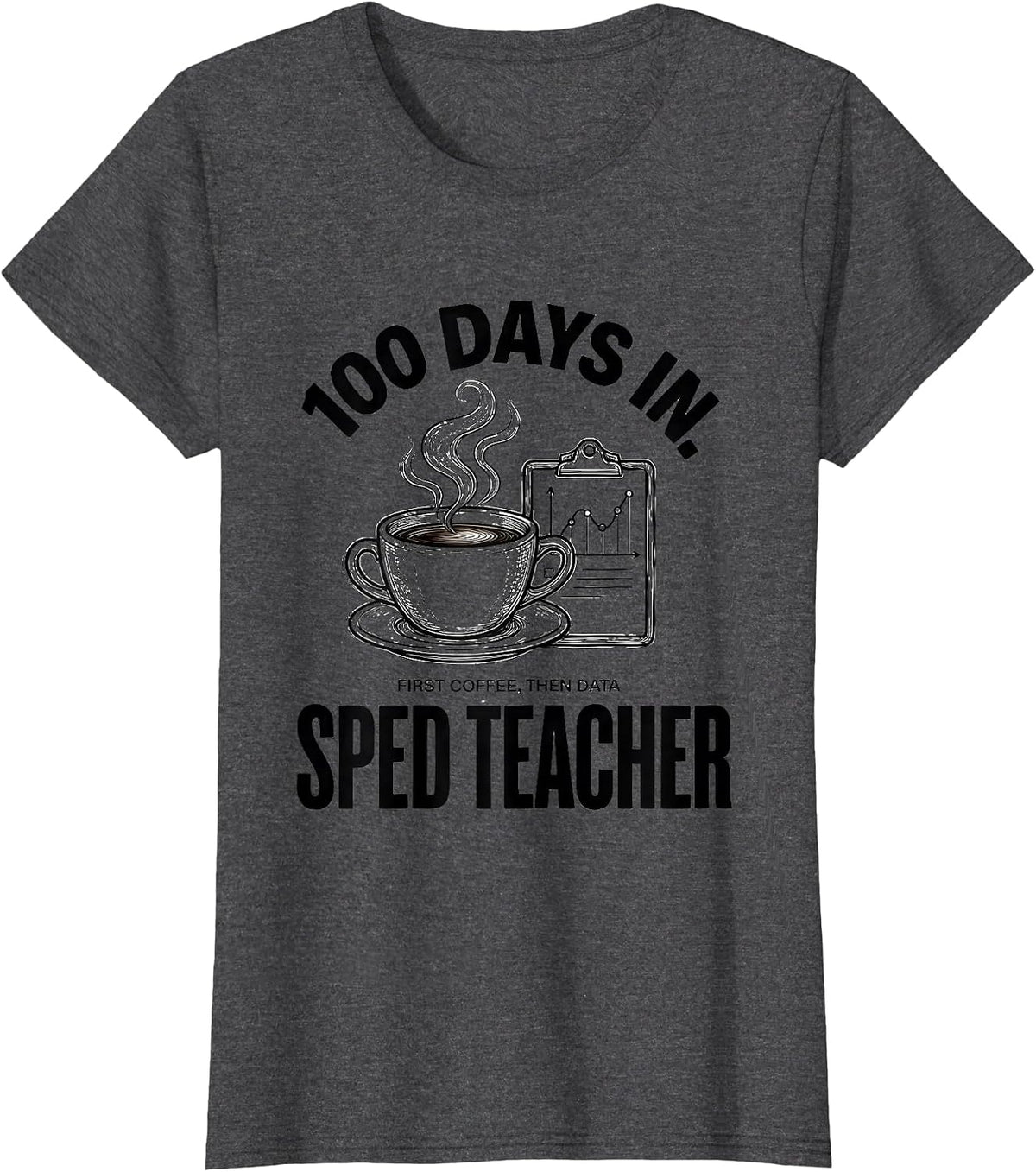 Women's 100 Days In. First Coffee, Then Data, SPED Teacher Funny T-Shirt - Dark Heather Grey