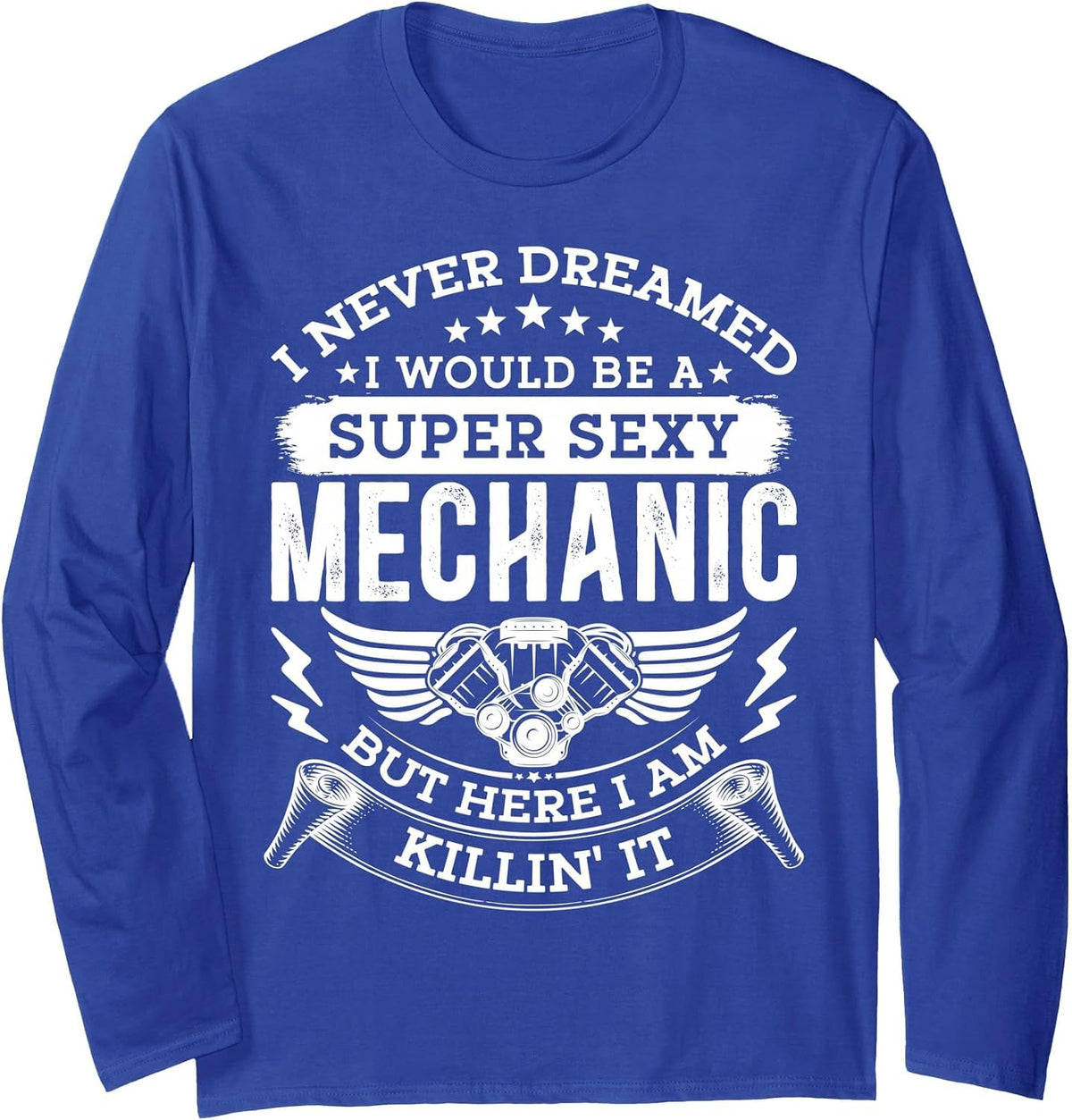 I Never Dreamed I Would Be a Sexy Mechanic | Funny Mechanic Long Sleeve T-Shirt - Adult Unisex Royal Blue