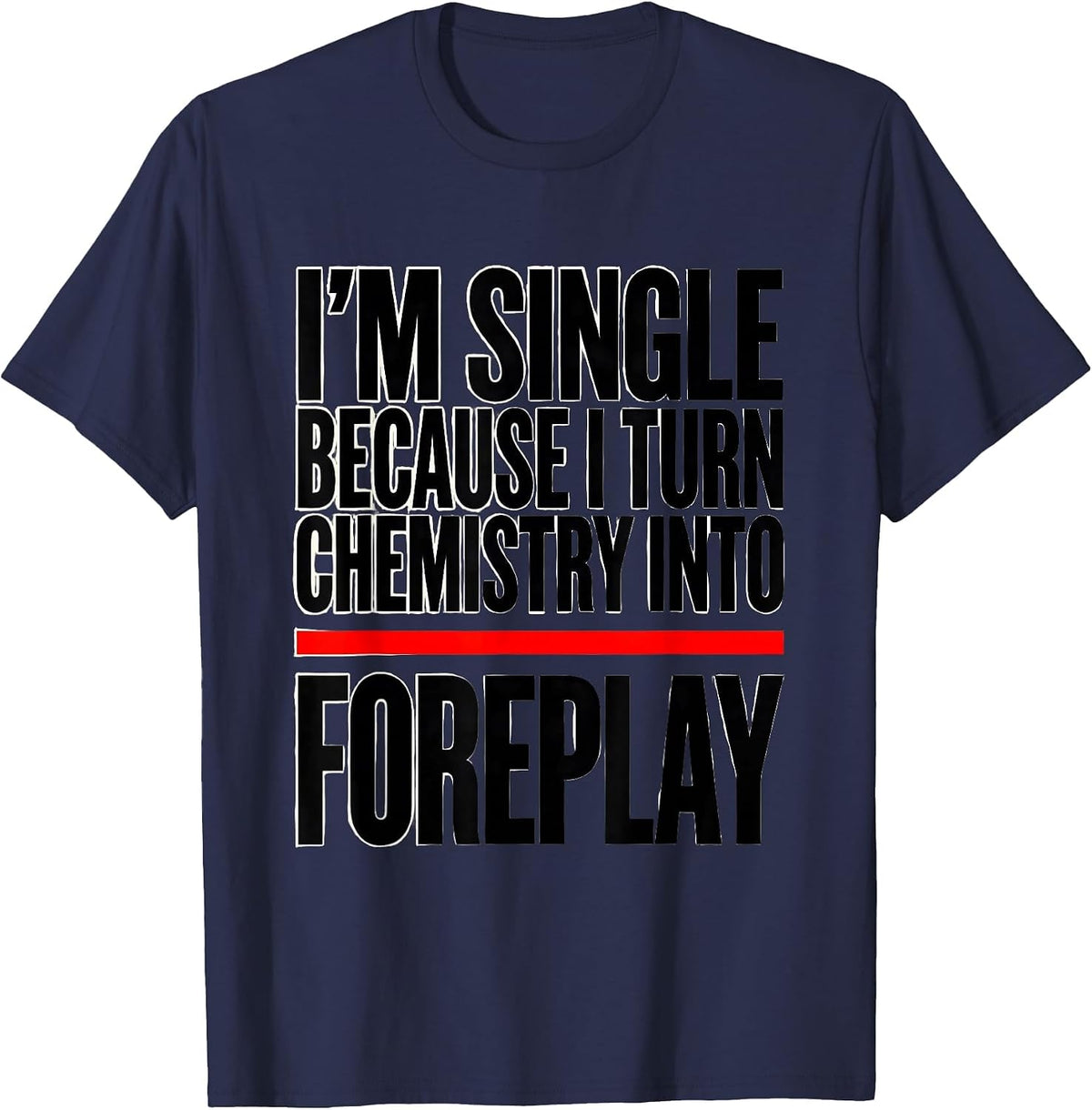 I'm Single Because I Turn Chemistry Into Foreplay Funny T-Shirt - Navy Blue