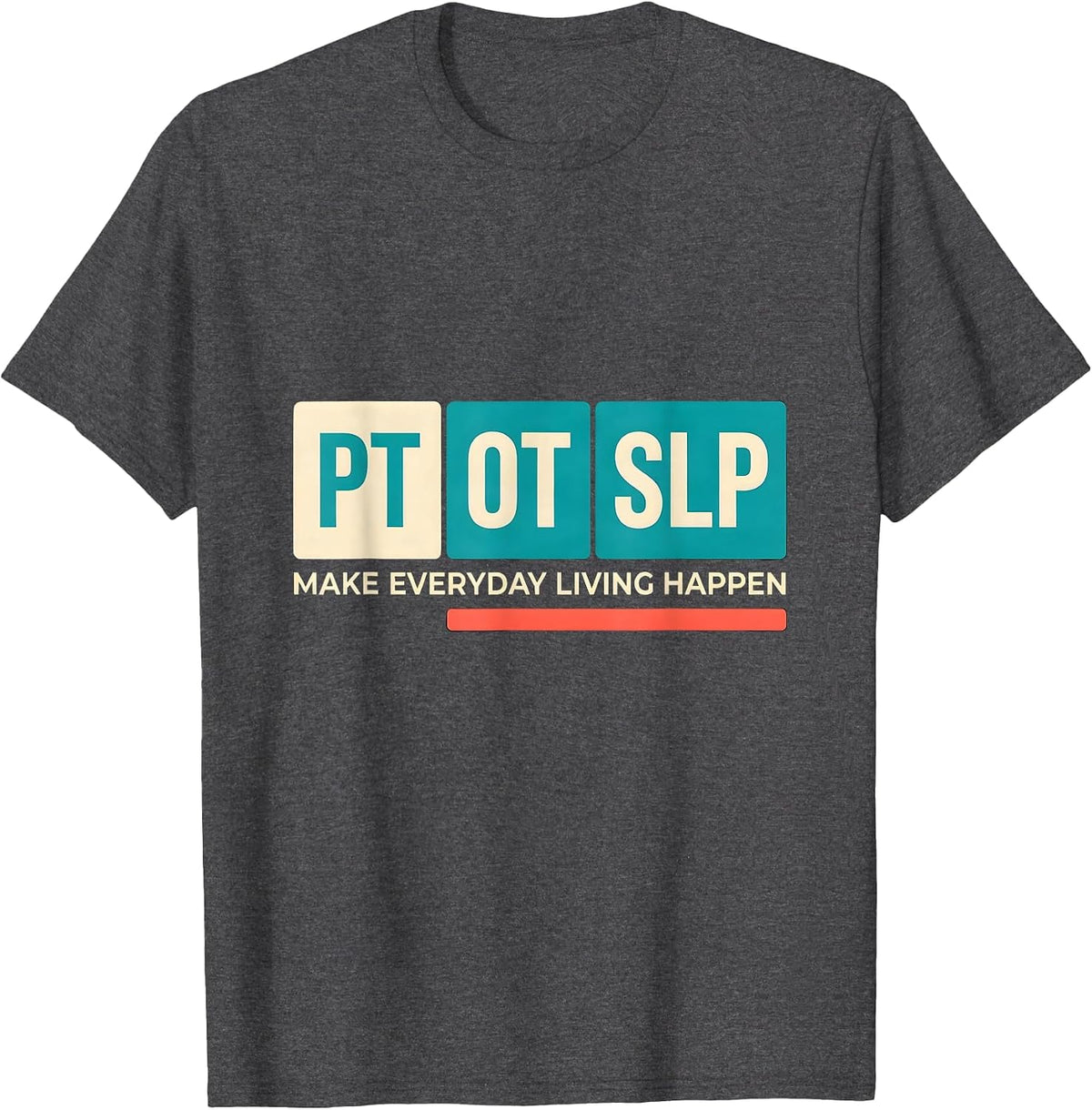 PT / OT / SLP Make Everyday Living Happen Rehab Team T-Shirt - Dark Heather Grey