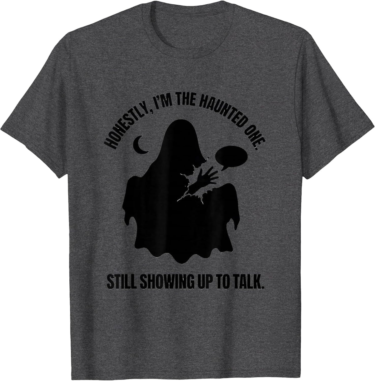 Honestly, I'm The Haunted One. Still Showing Up To Talk. T-Shirt - Dark Heather Grey