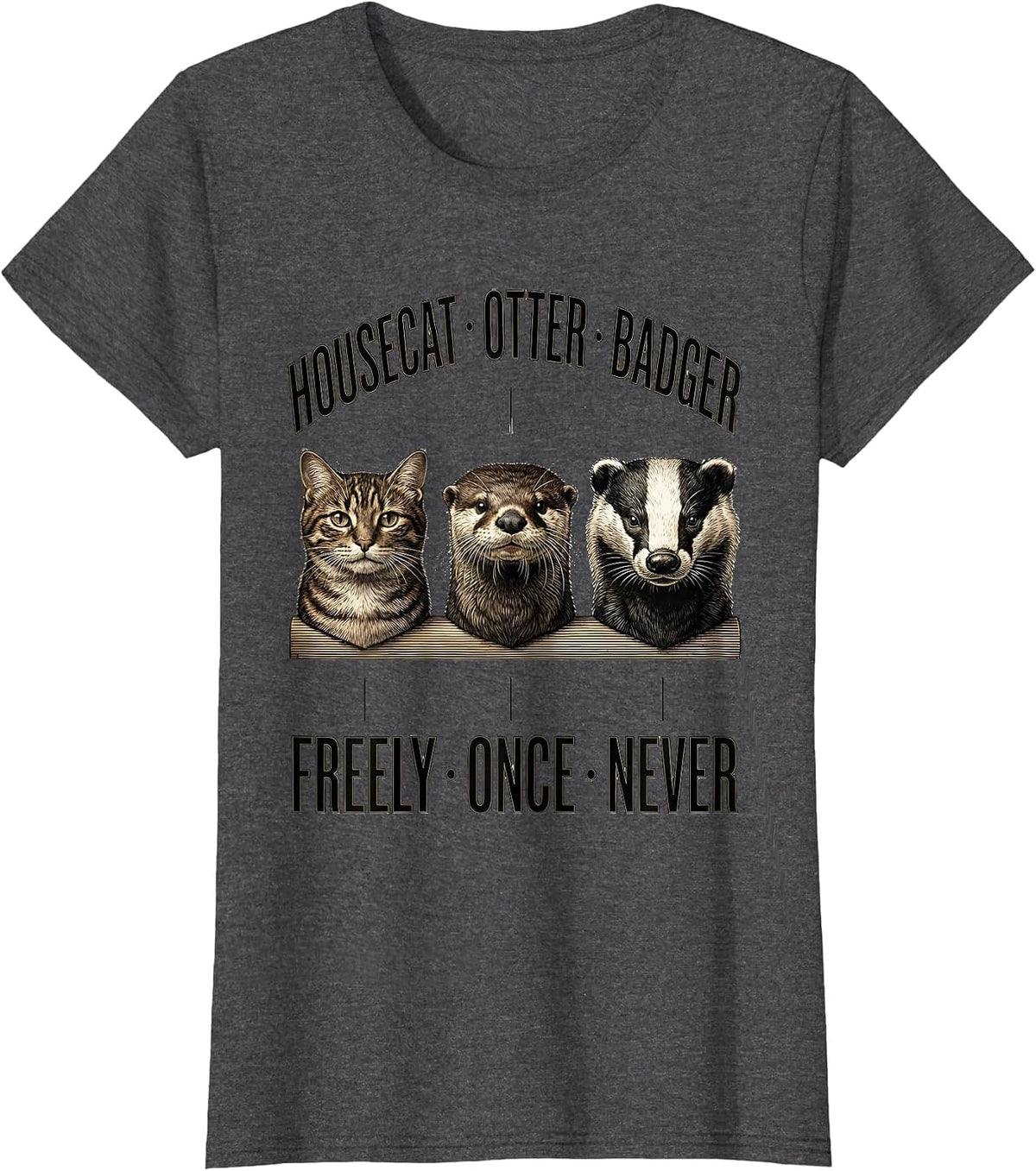 Women's Housecat: Freely. Otter: Once. Badger: Never Funny T-Shirt - Dark Heather Grey