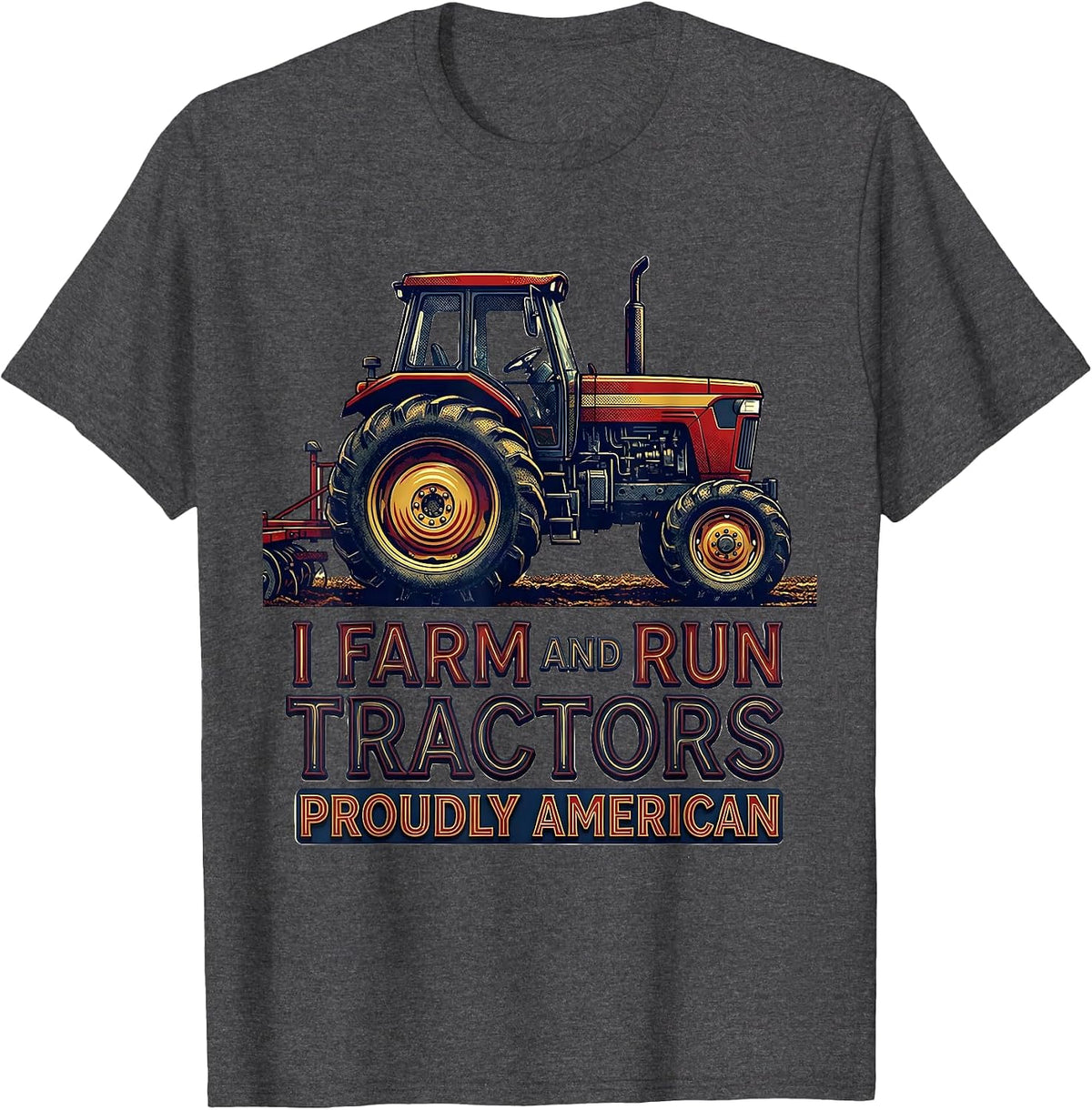 I Farm And Run Tractors, Proudly American Farmer T-Shirt - Dark Heather Grey