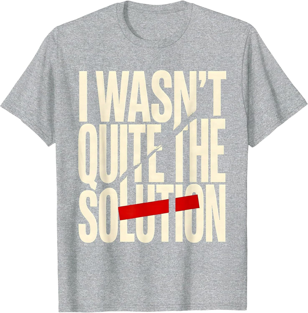Men's I Wasn't Quite The Solution Funny Sarcastic Deadpan Humor T-Shirt - Heather Grey