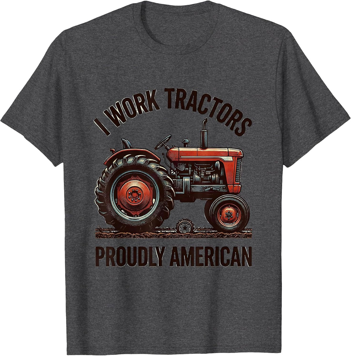 I Work Tractors, Proudly American Funny Farmer Tractor T-Shirt - Dark Heather Grey