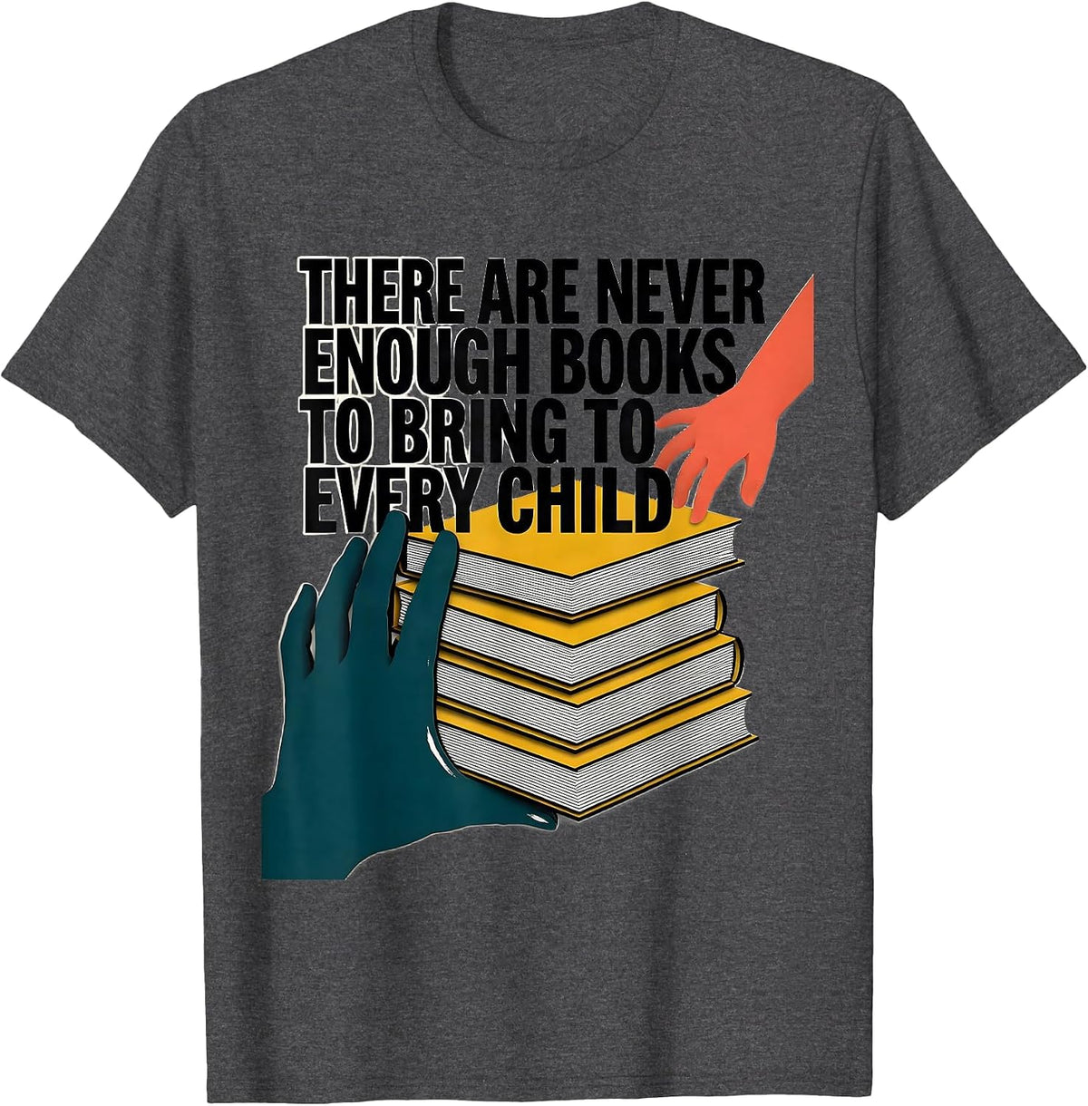 There Are Never Enough Books To Bring To Every Child Teacher T-Shirt - Dark Heather Grey