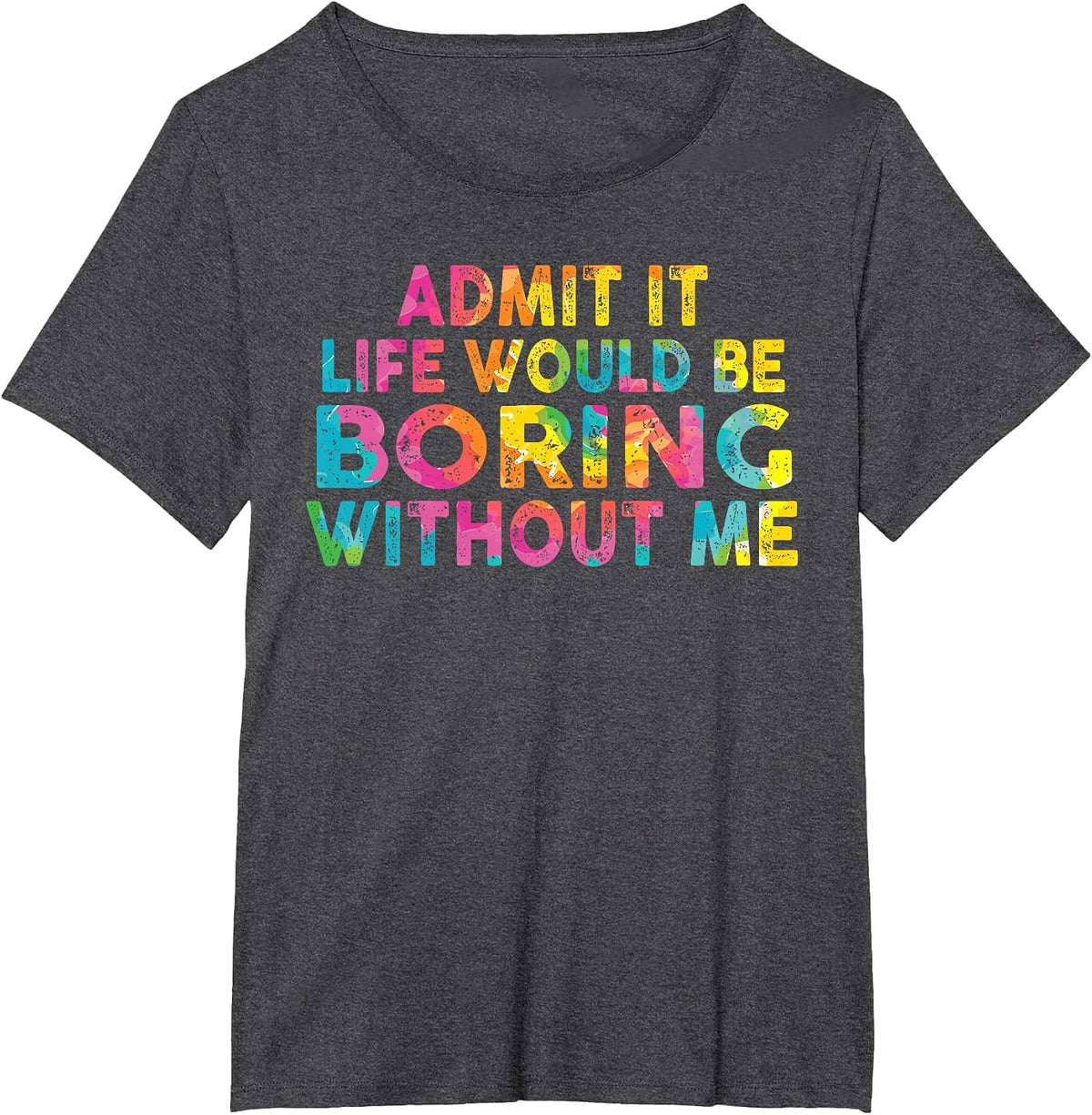 Admit It Life Would Be Boring Without Me T-Shirt - Dark Heather Grey