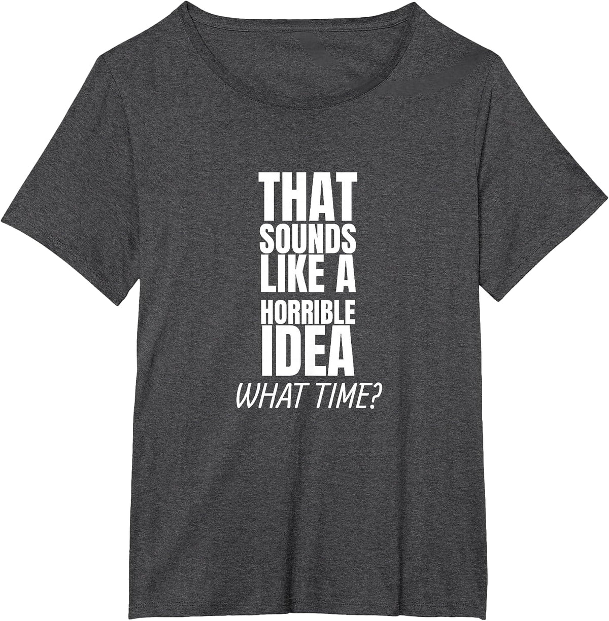 that Sounds Like A Bad Idea What Time? T-Shirt - Dark Heather Grey