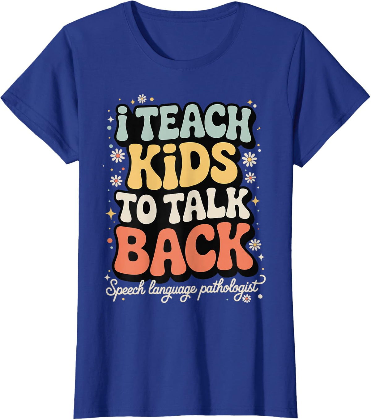 I Teach Kids to Talk Back Speech Language Pathologist T-Shirt - Royal Blue