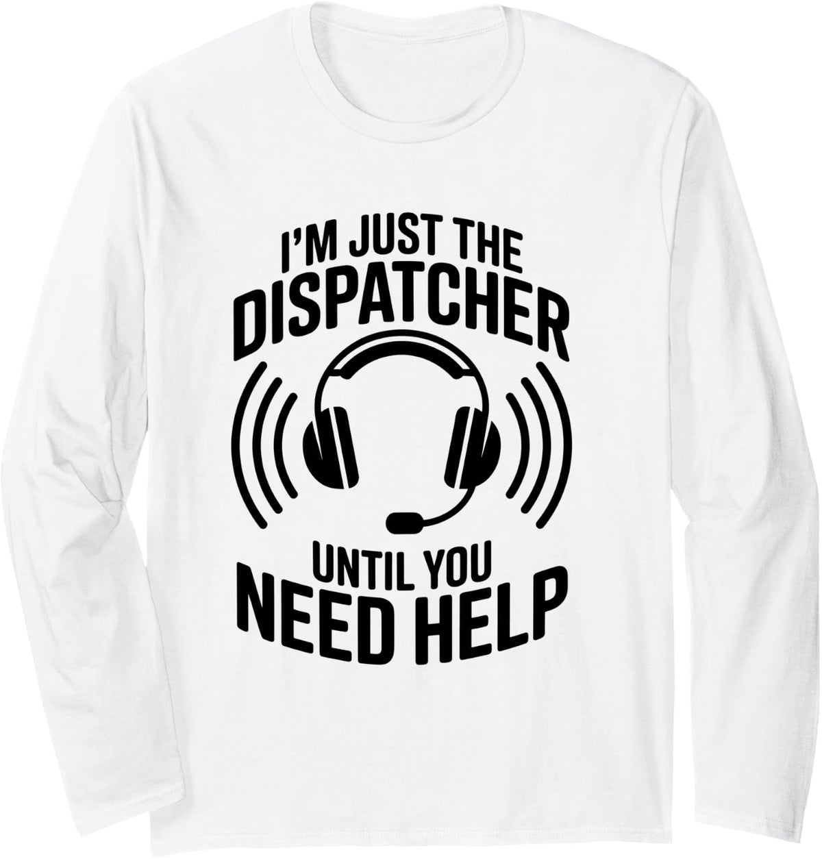 I'm Just The Dispatcher Until You Need Help Dispatch Long Sleeve T-Shirt - Adult Unisex White