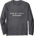 Hold On I See A Chihuahua Long Sleeve T-Shirt - Adult Unisex Dark Heather Grey