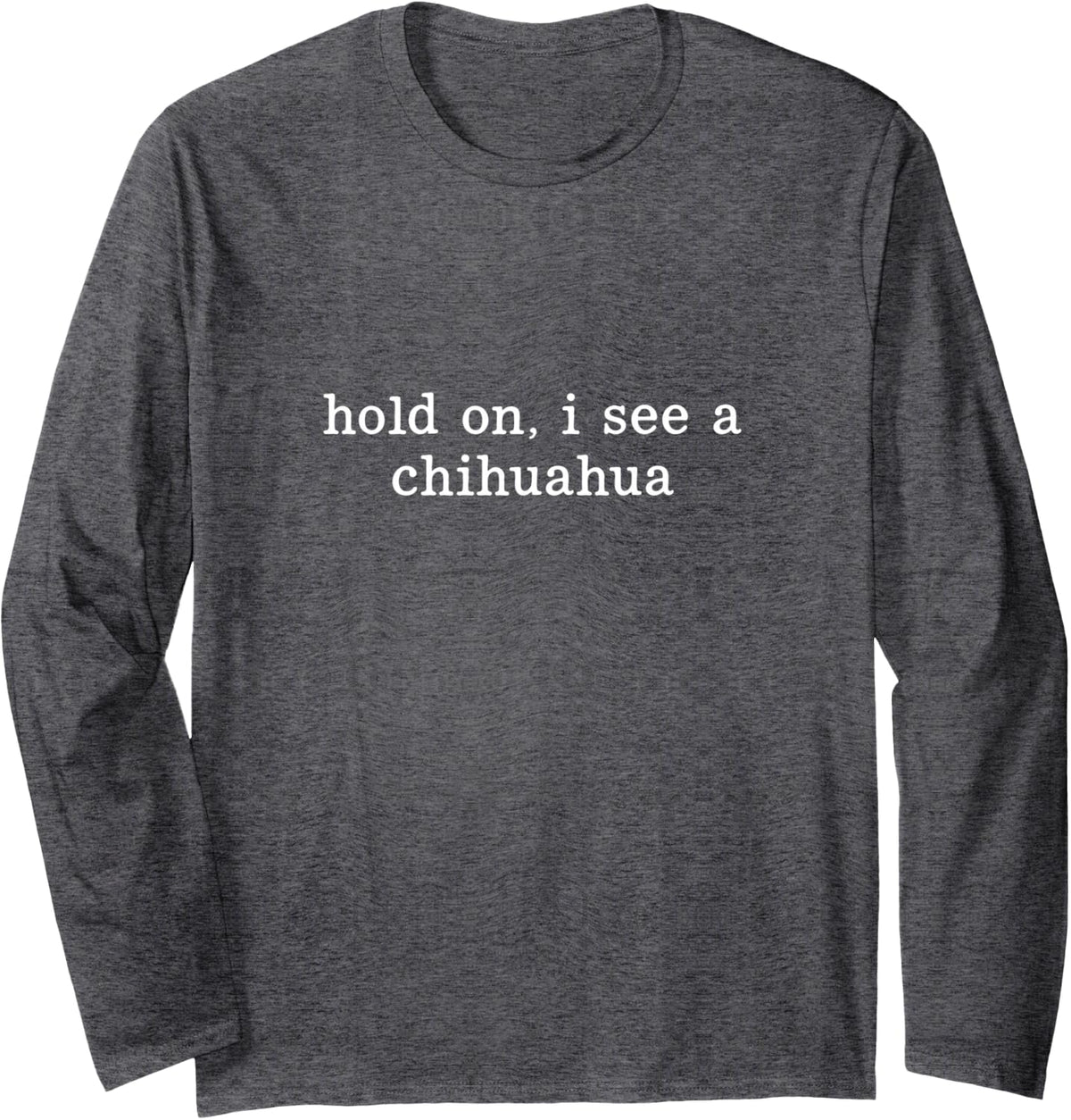 Hold On I See A Chihuahua Long Sleeve T-Shirt - Adult Unisex Dark Heather Grey