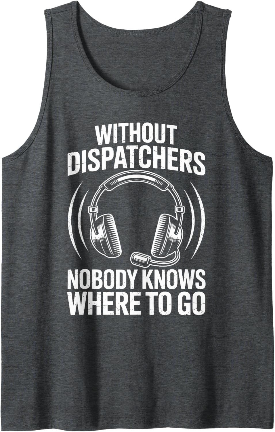 Without Dispatchers Nobody Knows Where to Go Funny Dispatch Tank Top - Dark Heather Grey