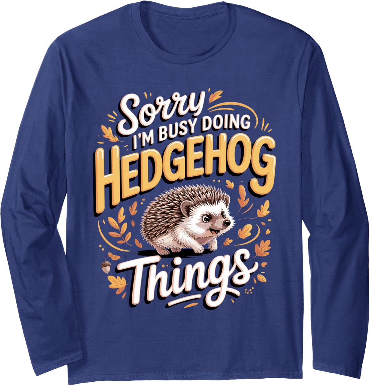 Sorry I'm Busy Doing Hedgehog Things Long Sleeve T-Shirt - Adult Unisex Navy Blue