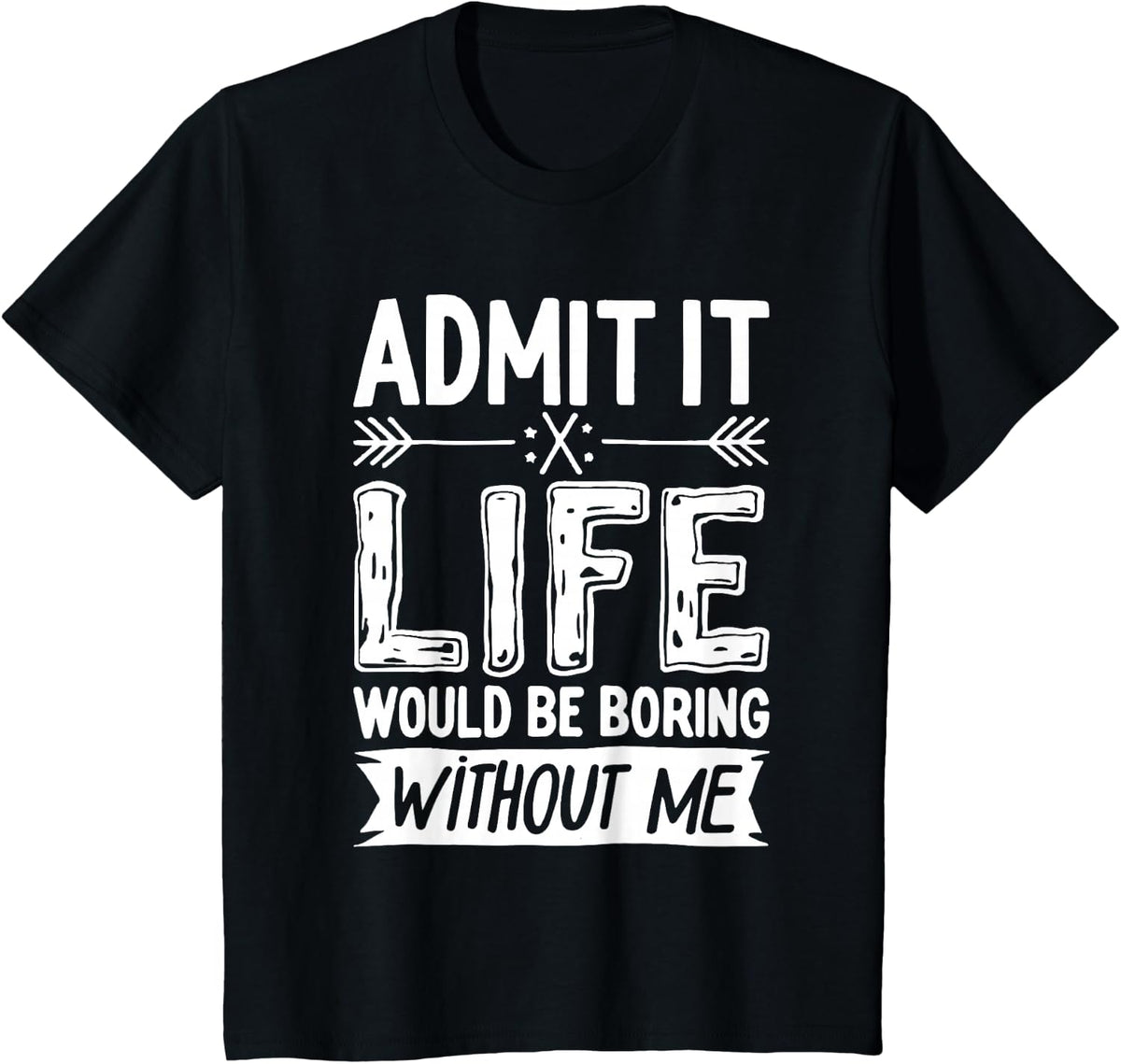 Admit It Life Would Be Boring Without Me T-Shirt Funny Saying Tees for Men Women Kids - Black