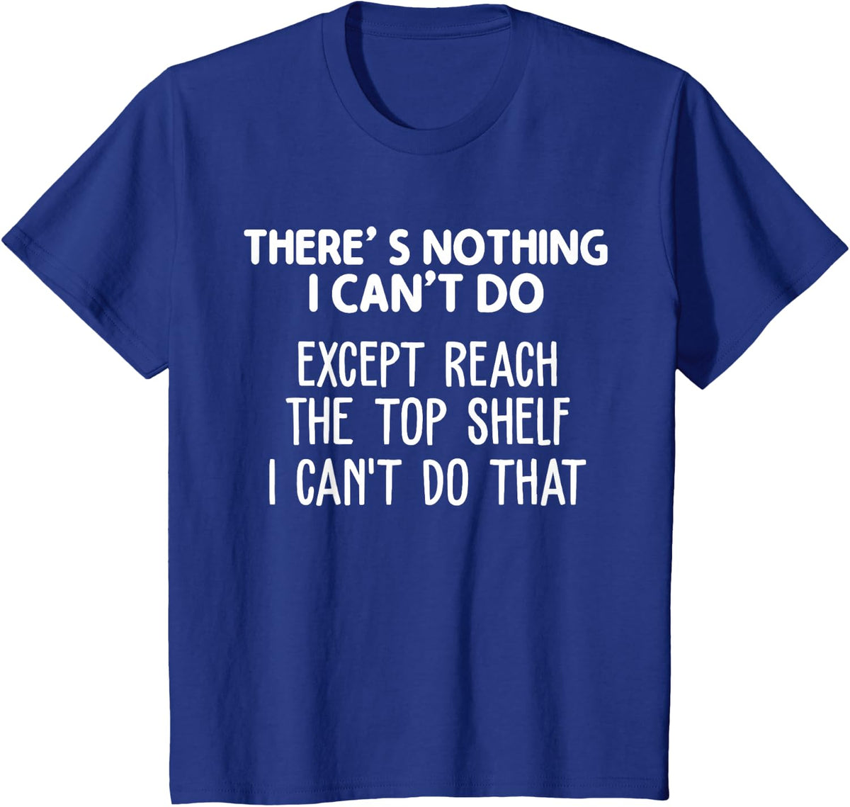 There Is Nothing I Can't Do Except Reach The Top Shelf T-Shirt - Royal Blue