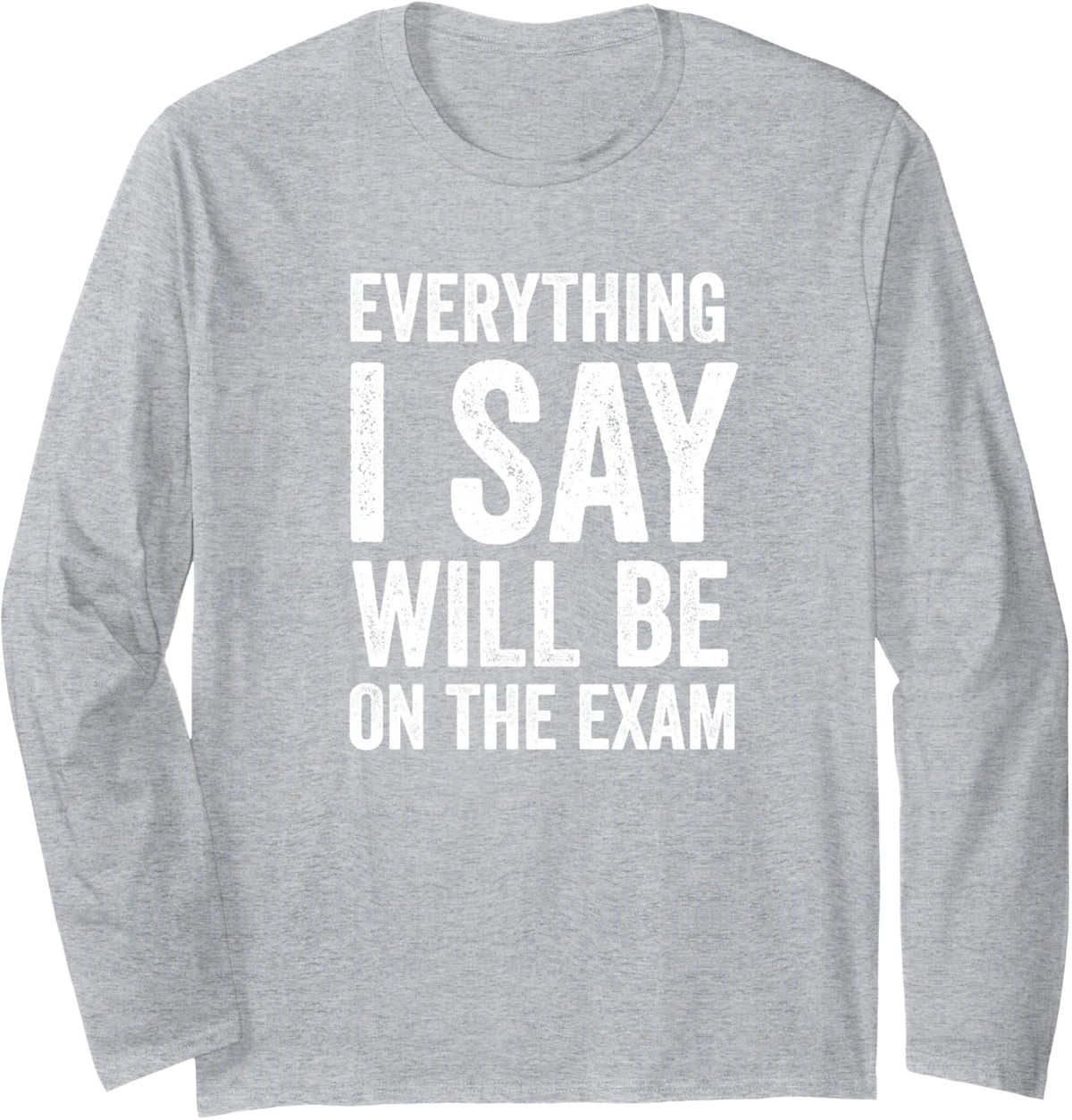 Funny High School Teacher Everything I Say is On The Exam Long Sleeve T-Shirt - Adult Unisex Heather Grey