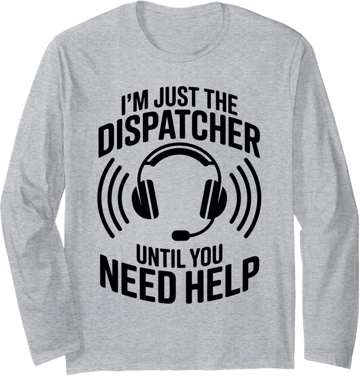 I'm Just The Dispatcher Until You Need Help Dispatch Long Sleeve T-Shirt - Adult Unisex Heather Grey