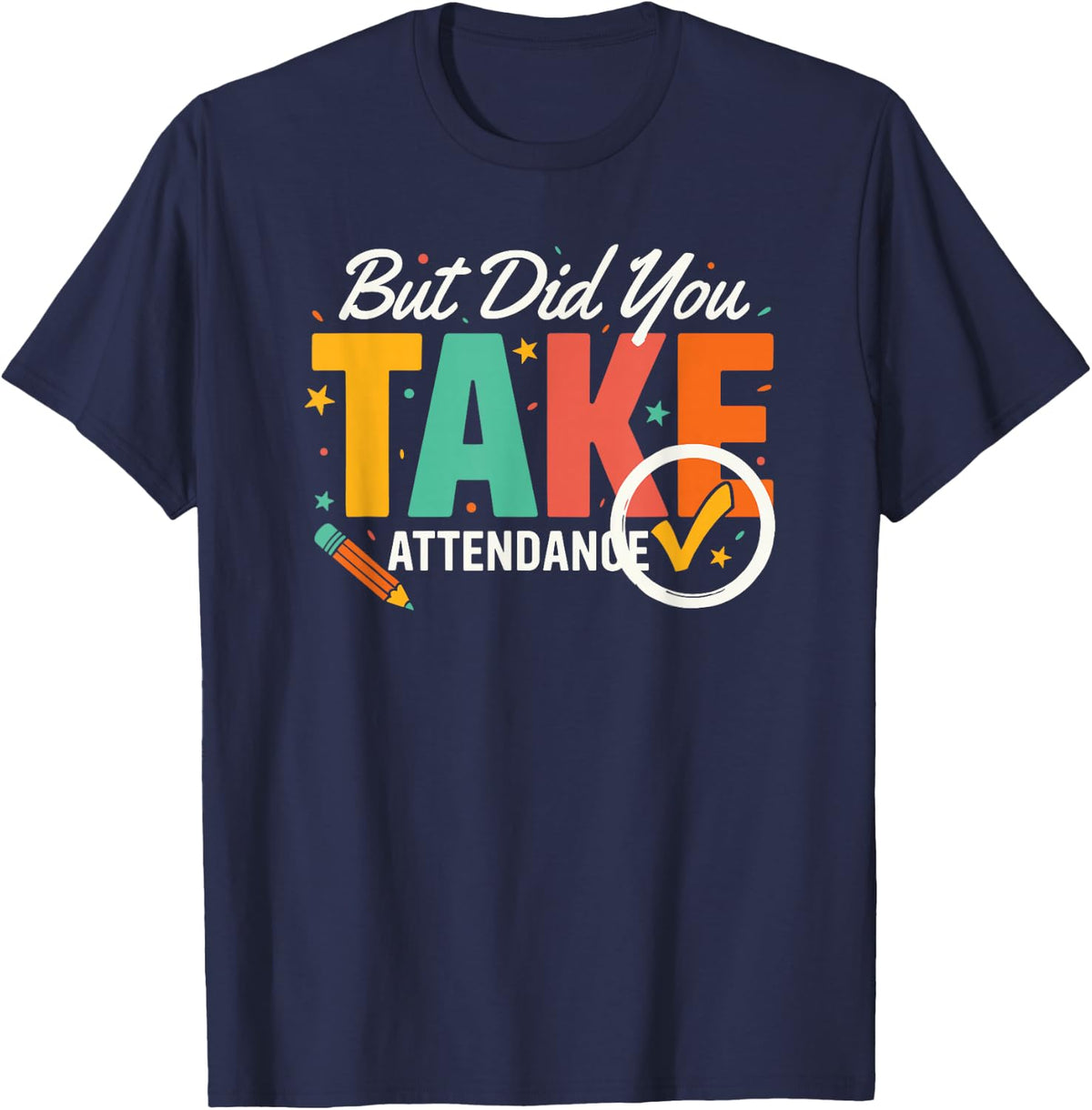 High School Teacher But Did You Take Attendance Humor Tee T-Shirt - Navy Blue
