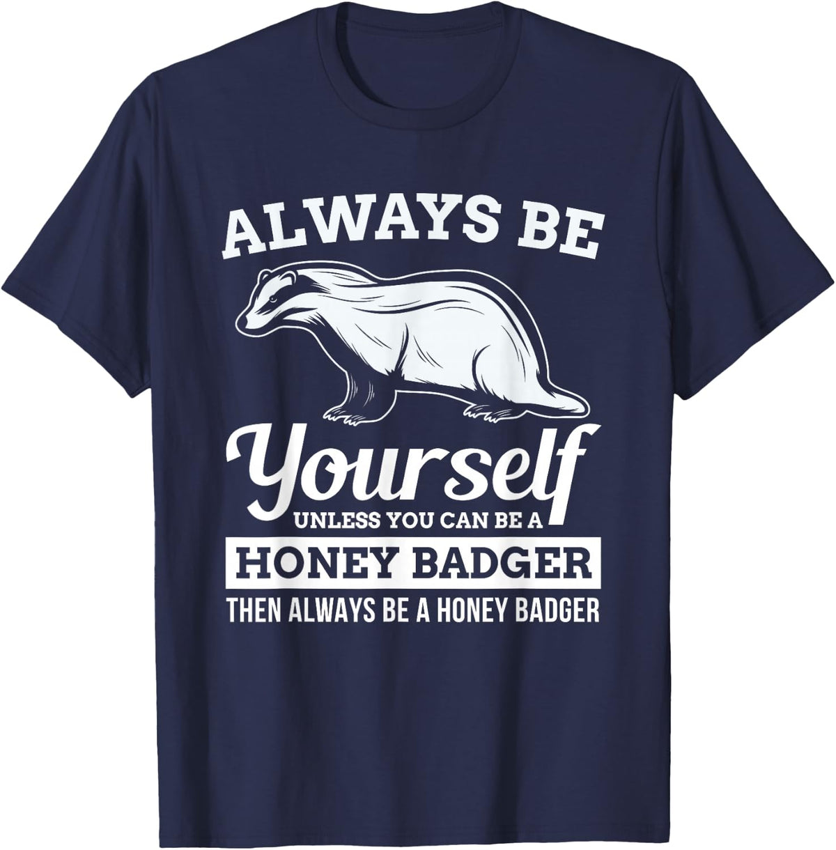 Always Be Yourself Unless You Can Be A Honey Badger Funny T-Shirt - Navy Blue