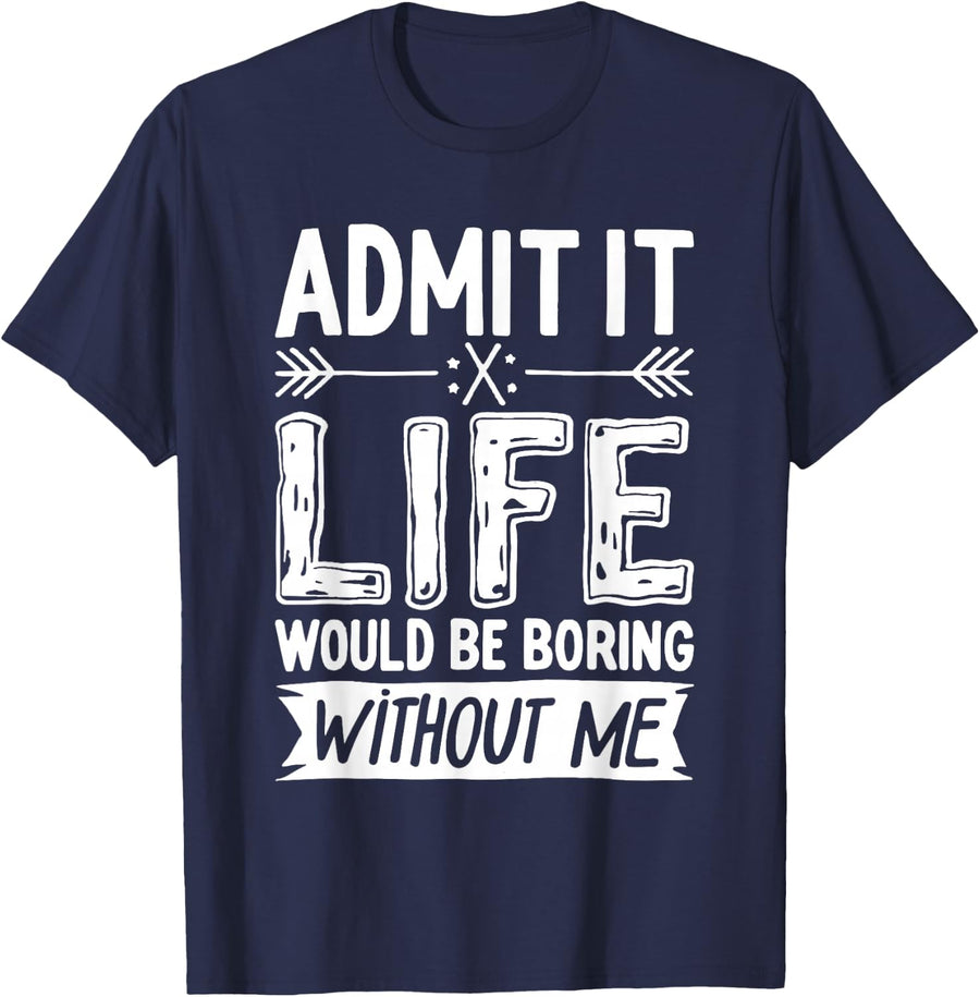 Admit It Life Would Be Boring Without Me T-Shirt Funny Saying Tees for Men Women Kids - Navy Blue