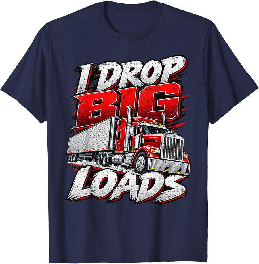 I Drop Big Loads Semi Truck Long Haul Freight Driver T-Shirt - Navy Blue