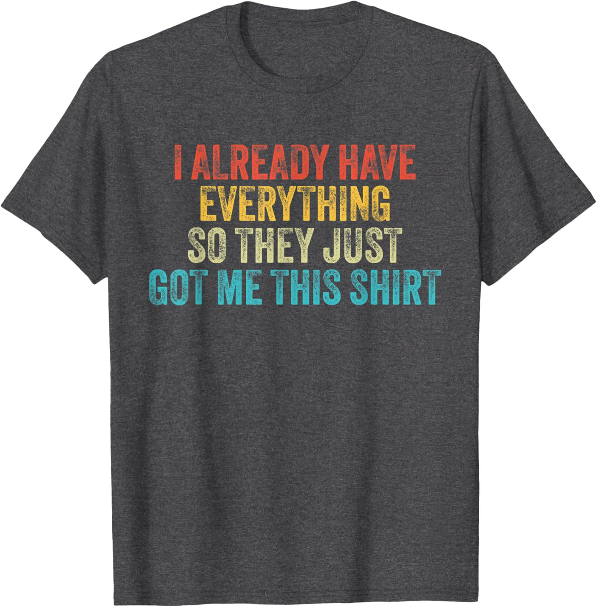 Vintage I Already Have Everything So They Just Got Me This T-Shirt - Dark Heather Grey