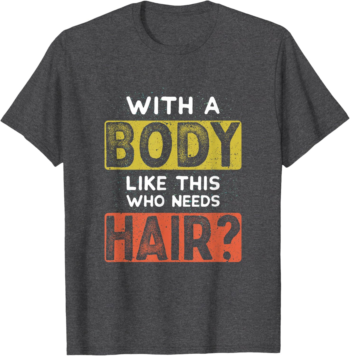 With A Body Like This Who Needs Hair Funny Balding Dad Bod T-Shirt - Dark Heather Grey