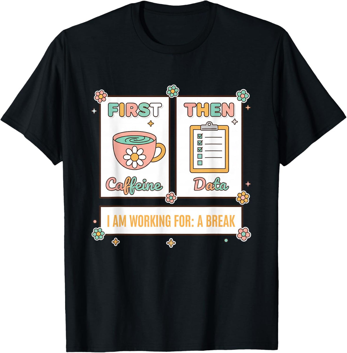 Teacher First Caffeine Then Data - I Am Working for: A Break T-Shirt - Black