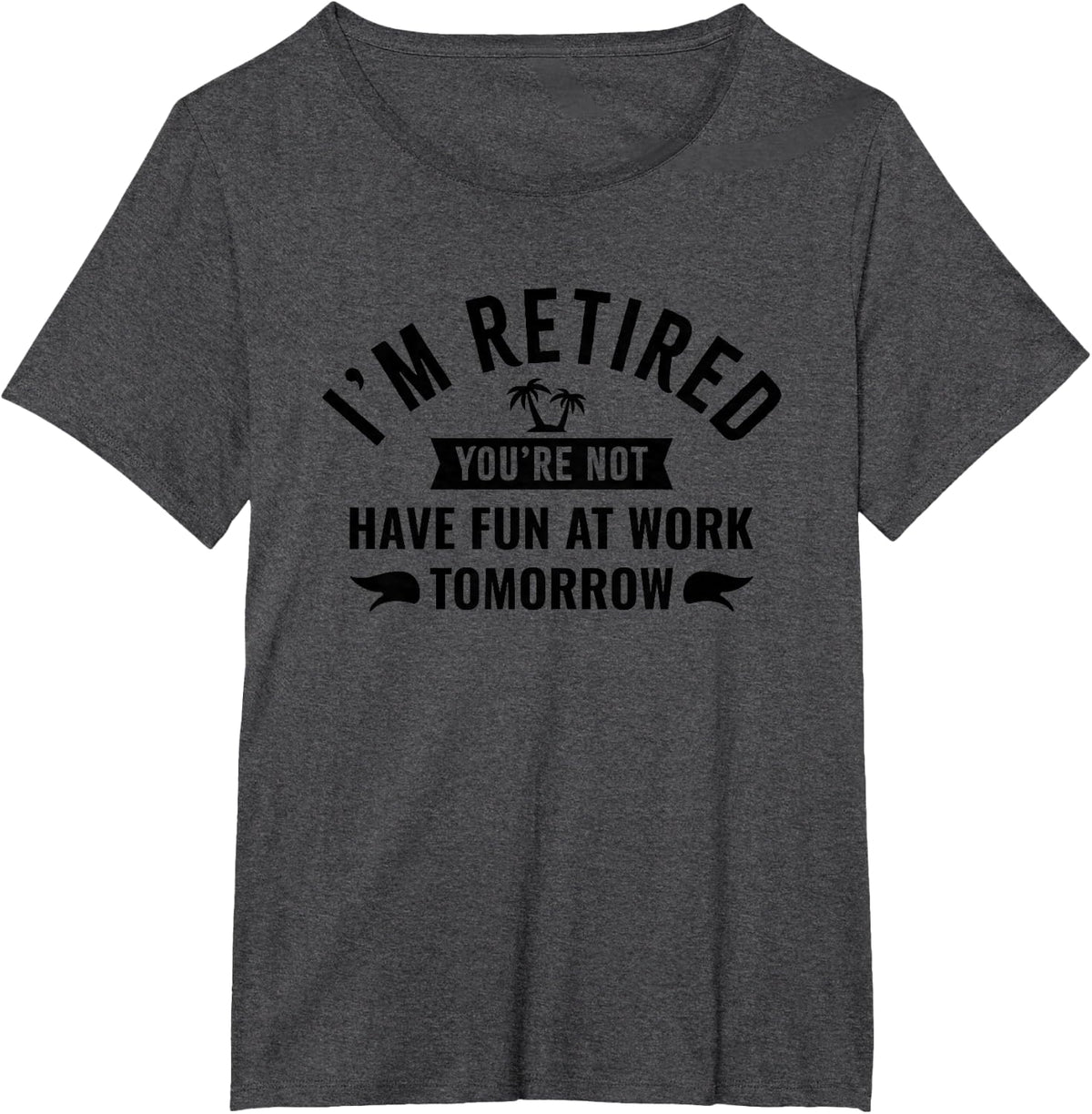 I'm Retired You Won't Have Fun at Work Tomorrow T-Shirt - Dark Heather Grey