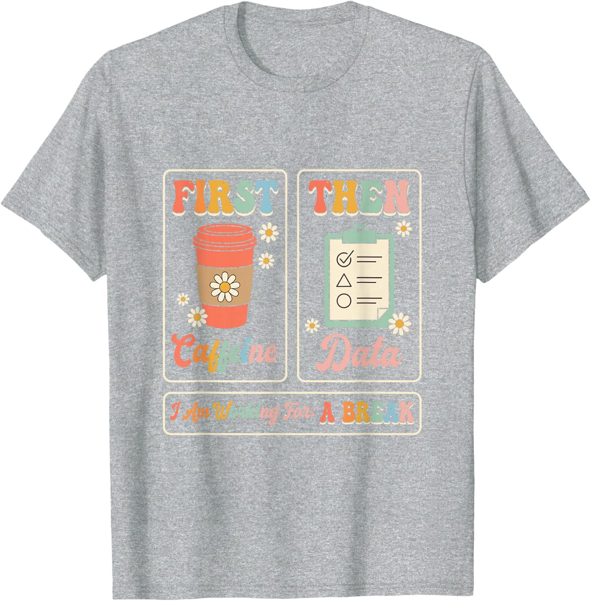 First Caffeine Then Data I Am Working for A Break Teacher T-Shirt - Heather Grey