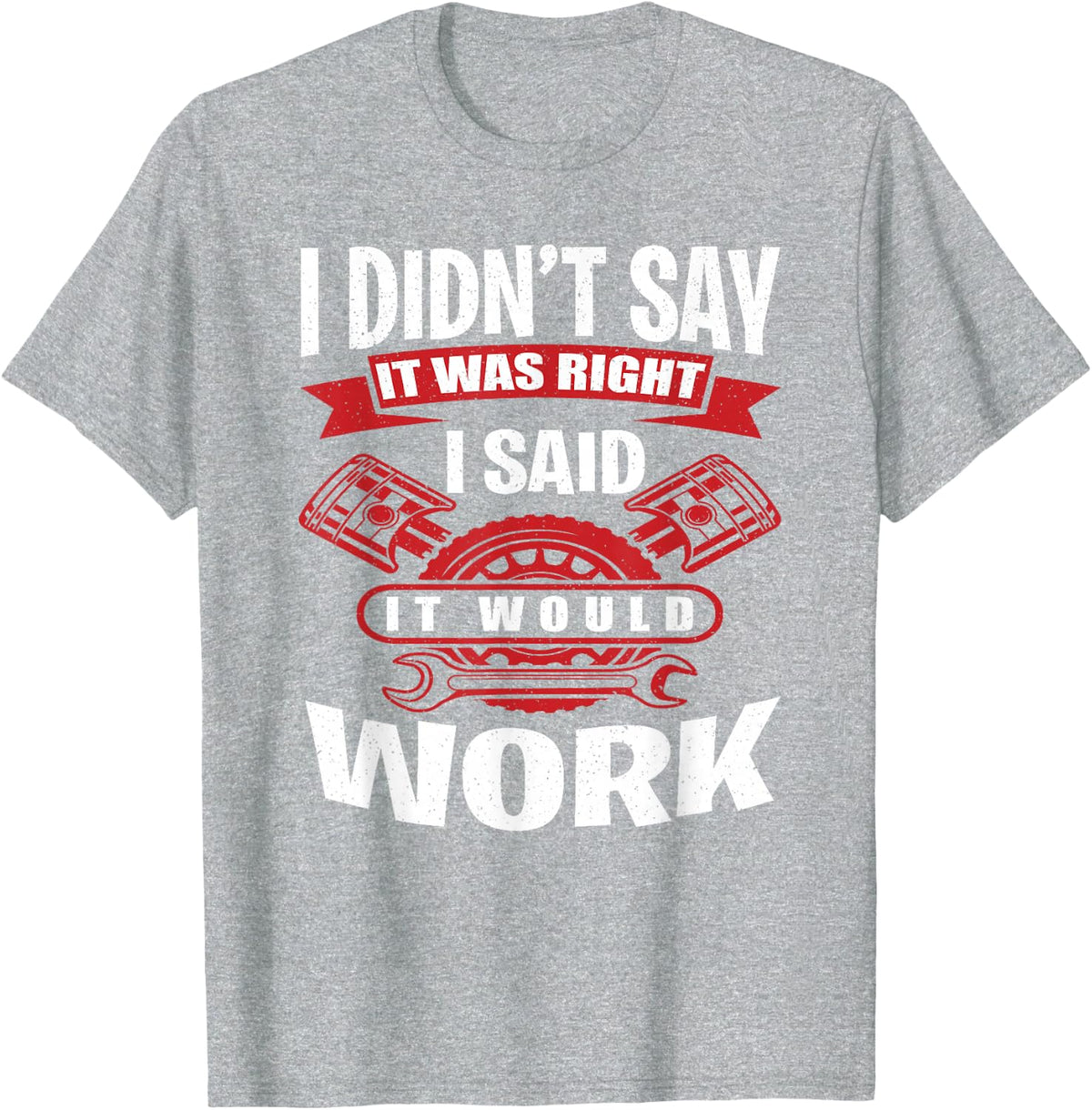 I Didn't Say It Was Right I Said I Would Work Mechanic Shirt Tee T-Shirt for Men Women - Heather Grey
